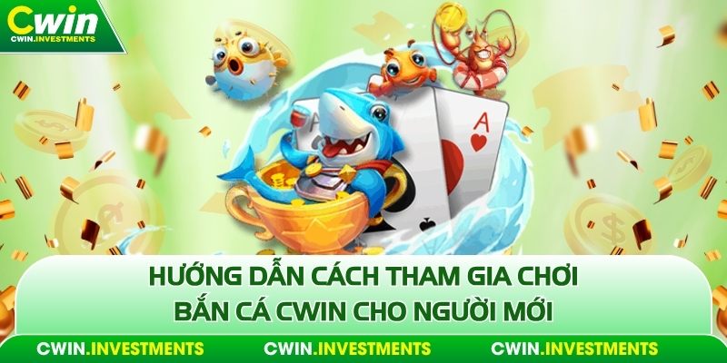 Hướng dẫn cách tham gia chơi bắn cá Cwin cho người mới