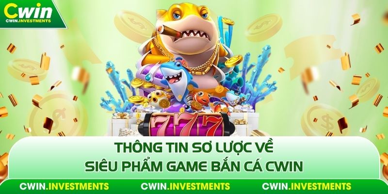 Thông tin sơ lược về siêu phẩm game bắn cá Cwin